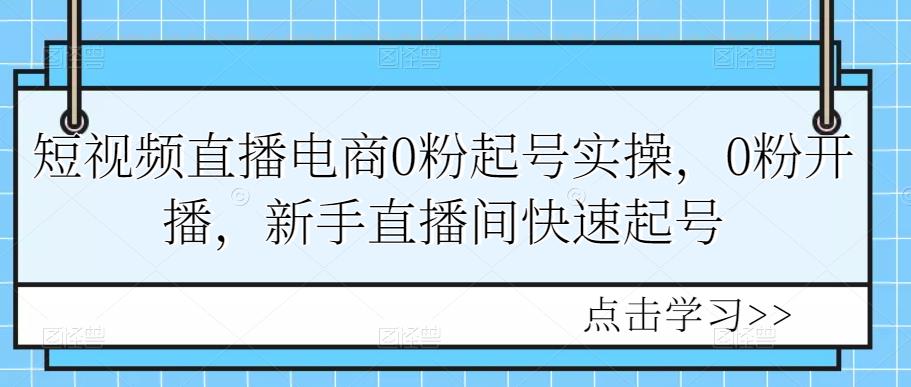 （2276期）短视频直播电商0粉起号实操，0粉开播，新手直播间快速起号 短视频运营 第1张