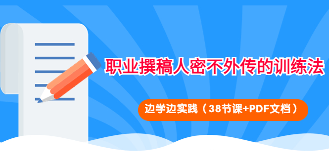 （2312期）职业撰稿人密不外传的训练法：边学边实践（38节课+PDF文档） 综合教程 第1张