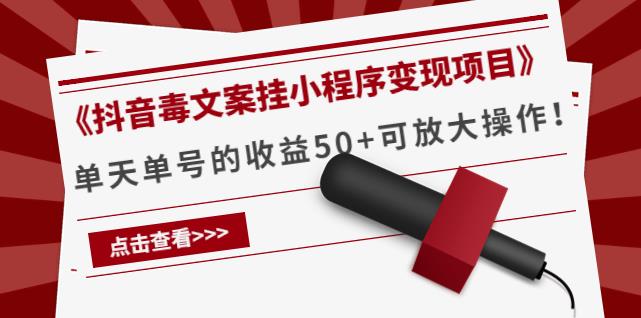 （2321期）《抖音毒文案挂小程序变现项目》单天单号的收益50+可放大操作！ 综合教程 第1张