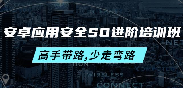 （2329期）安卓应用安全SO进阶培训班：高手带路,少走弯路-价值999元 综合教程 第1张