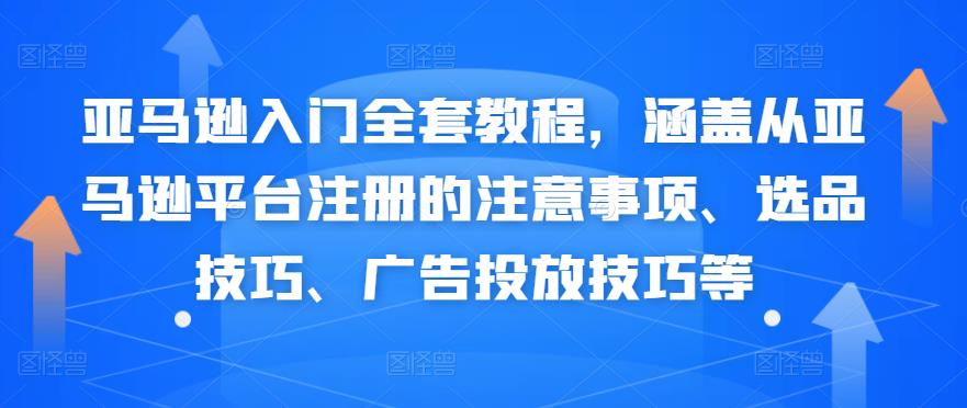 （2361期）亚马逊入门全套教程，涵盖从亚马逊平台注册的注意事项、选品技巧、广告投放技巧等 电商运营 第1张