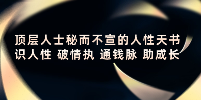 （2364期）顶层人士秘而不宣的人性天书，识人性 破情执 通钱脉 助成长 综合教程 第1张