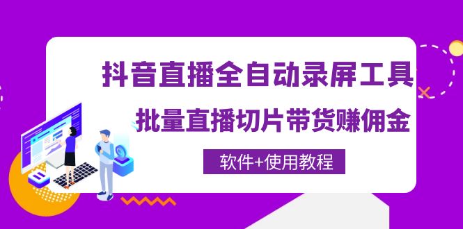（2420期）抖音直播全自动录屏工具，批量直播切片带货赚佣金（软件+使用教程） 短视频运营 第1张