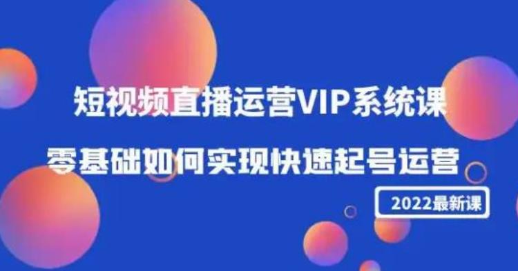 （2446期）2022短视频直播运营VIP系统课：零基础如何实现快速起号运营（价值2999） 短视频运营 第1张