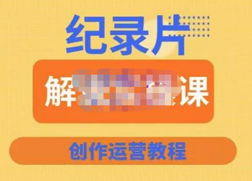 （2499期）蚊子纪实·纪录片解说实操课，新手从入门开始到能够独立制作视频-价值799元 短视频运营 第1张
