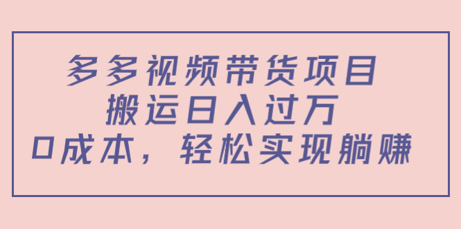 （2591期）多多视频带货项目，搬运日入过万，0成本，轻松实现躺赚（教程+软件） 综合教程 第1张