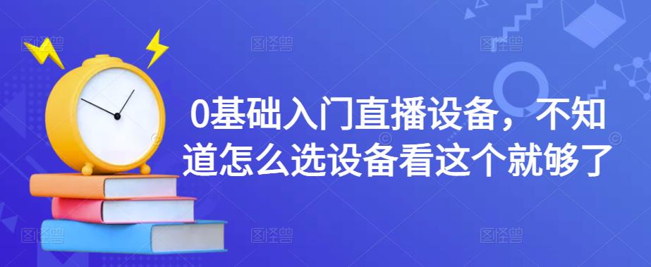 （2624期）0基础入门直播设备，不知道怎么选设备看这个就够了 短视频运营 第1张