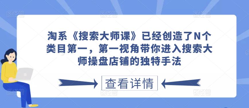 （2656期）淘系《搜索大师课》已经创造了N个类目第一，第一视角带你进入搜索大师操盘店铺的独特手法 电商运营 第1张