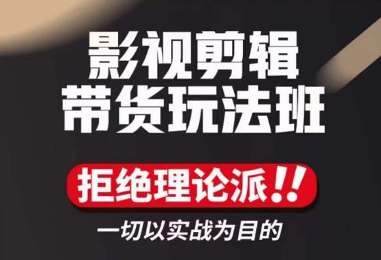 （2660期）影视剪辑带货实操课，拒绝理论派，一切以实战为目的 短视频运营 第1张