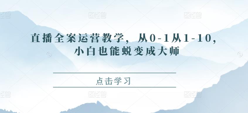 （2690期）直播全案运营教学，从0-1从1-10，小白也能蜕变成大师 短视频运营 第1张