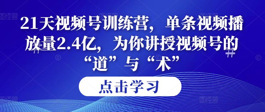 （2691期）第14期21天视频号训练营，单条视频播放量2.4亿，为你讲授视频号的“道”与“术”！ 短视频运营 第1张