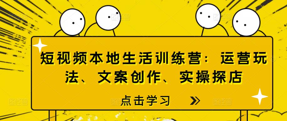 （2700期）短视频本地生活训练营：运营玩法、文案创作、实操探店 短视频运营 第1张