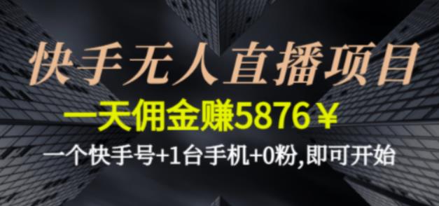 （2702期）快手无人直播项目，一天佣金赚5876￥一个快手号+1台手机+0粉即可开始 短视频运营 第1张