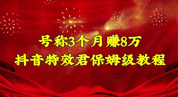 （2706期）号称3个月赚8万的抖音特效君保姆级教程，操作相对简单，新手一个月搞5000左右 短视频运营 第1张