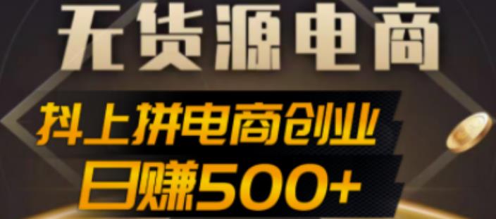 （2708期）抖上拼无货源电商创业项目、外面收费12800，日赚500+的案例解析参考 电商运营 第1张