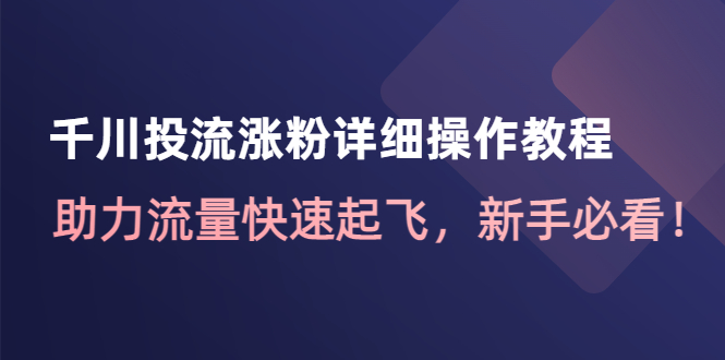 （2722期）千川投流涨粉详细操作教程：助力流量快速起飞，新手必看！ 电商运营 第1张