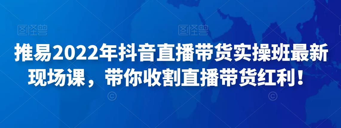 （2731期）推易电商·2022年抖音直播带货实操班最新现场课，带你收割直播带货红利！ 电商运营 第1张