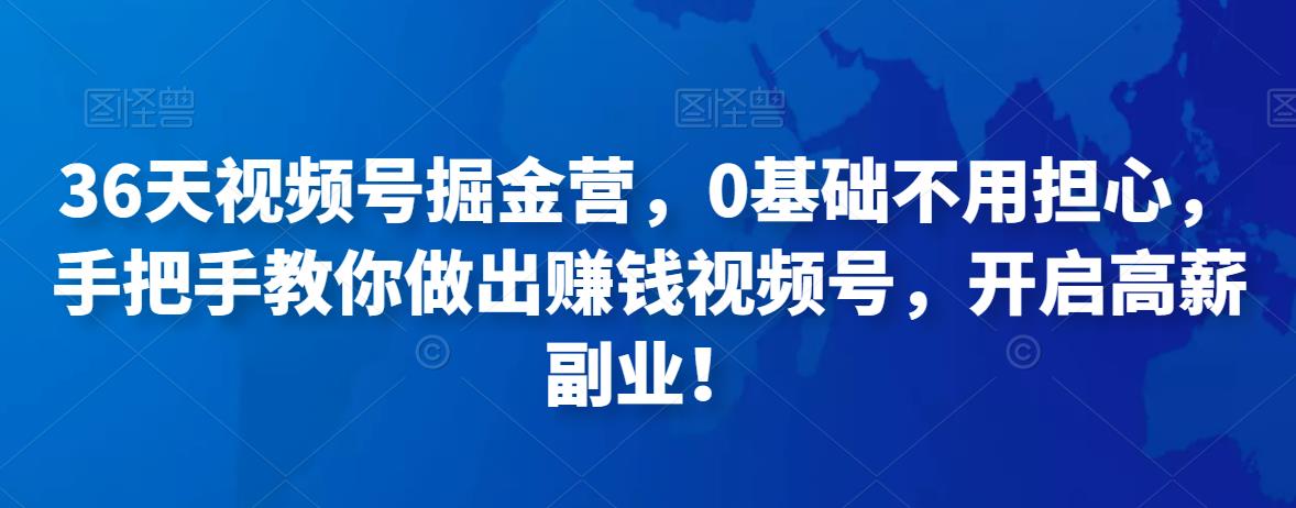 （2734期）36天视频号掘金营，0基础不用担心，手把手教你做出赚钱视频号，开启高薪副业！ 短视频运营 第1张