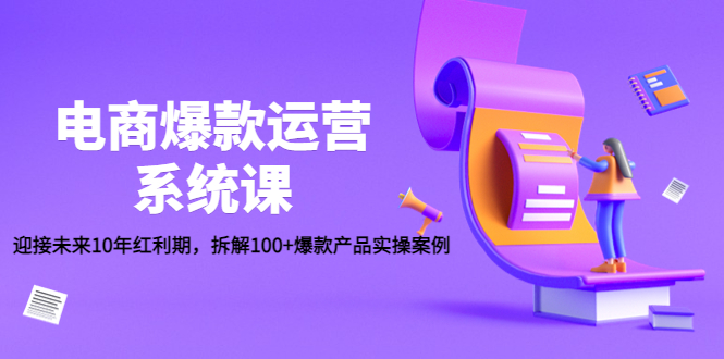 （2752期）电商爆款运营系统课：迎接未来10年红利期，拆解100+爆款产品实操案例 电商运营 第1张