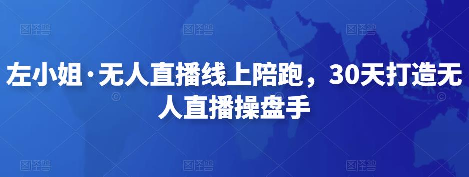 （2784期）左小姐·无人直播线上陪跑，30天打造无人直播操盘手 短视频运营 第1张