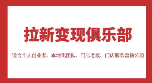 （2814期）拉新变现俱乐部，适合个人创业者、本地化团队、门店老板、门店服务营销公司 综合教程 第1张