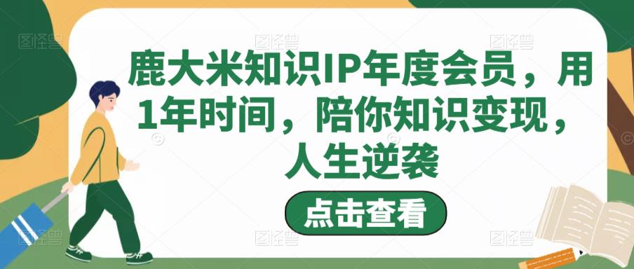 （2830期）鹿大米·知识IP年度会员，用1年时间，陪你知识变现，人生逆袭 新媒体 第1张