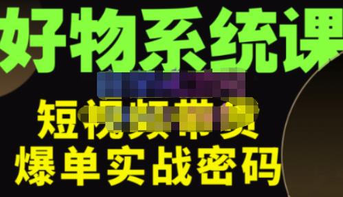 （2834期）大嘴·好物短视频带货解析，学完你将懂的短视频带货底层逻辑，做出能表现的短视频 短视频运营 第1张