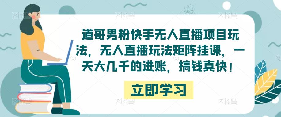 （2877期）道哥·男粉快手无人直播项目玩法，无人直播玩法矩阵挂课，一天大几千的进账，搞钱真快！ 综合教程 第1张