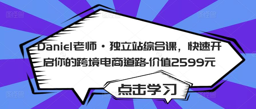 （2901期）Daniel老师·独立站综合课，快速开启你的跨境电商道路-价值2599元 电商运营 第1张