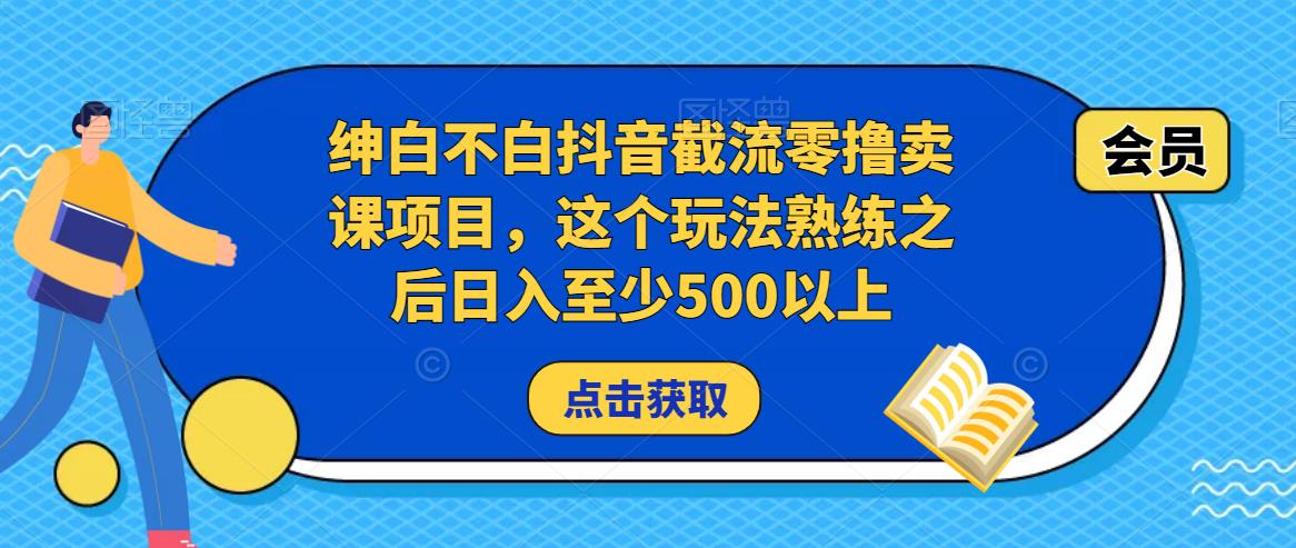 （2936期）绅白不白·抖音截流零撸卖课项目，这个玩法熟练之后日入至少500以上 综合教程 第1张