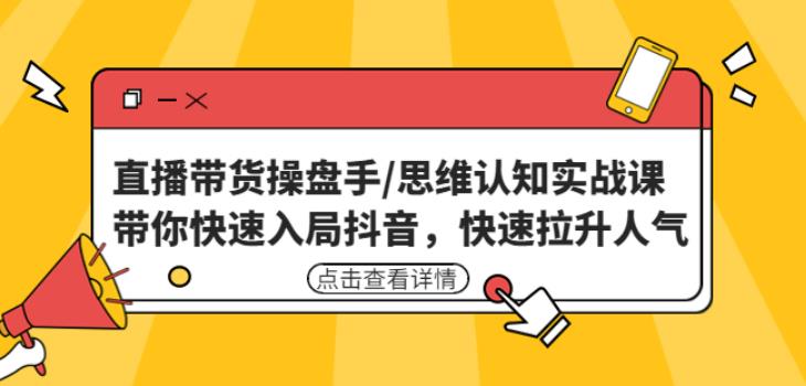 （2940期）直播带货操盘手/思维认知实战课：带你快速入局抖音，快速拉升人气！ 短视频运营 第1张