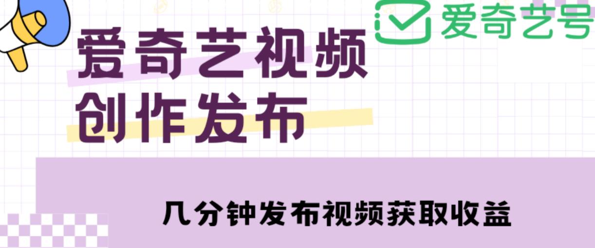 （2958期）爱奇艺号视频发布，每天只需花几分钟即可发布视频，简单操作收入过万【教程+涨粉攻略】 短视频运营 第1张