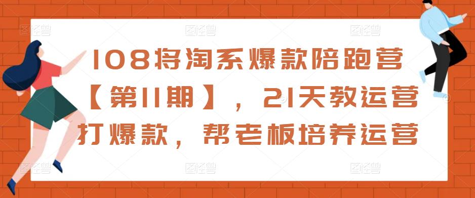 （2985期）108将·淘系爆款陪跑营【第11期】，21天教运营打爆款，帮老板培养运营 电商运营 第1张