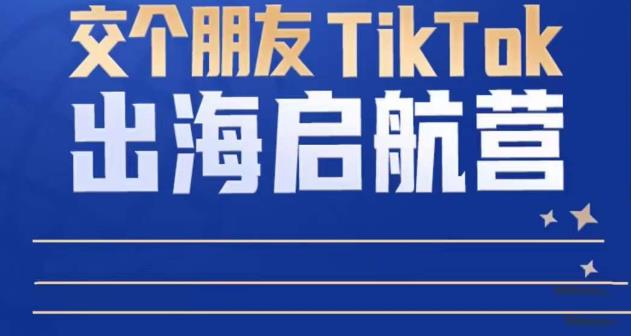 （2993期）交个朋友·TikTok商家出海启航营：教你TikTok跨境电商的底层逻辑，即使是零基础的你也可以快速上手 短视频运营 第1张