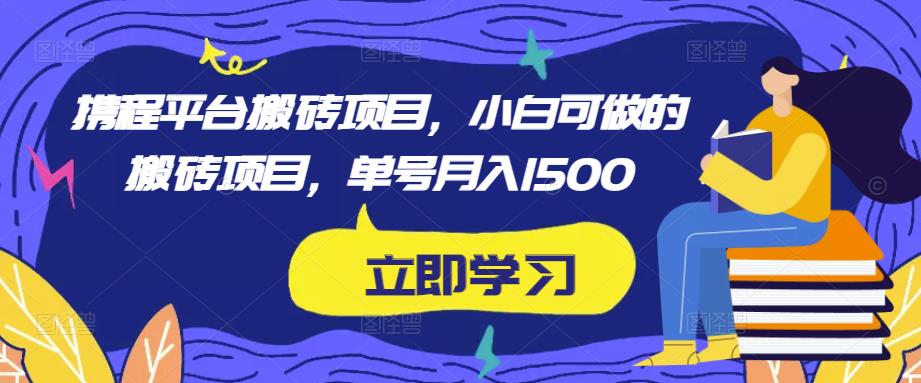 （2996期）携程平台搬砖项目，小白可做的搬砖项目，单号月入1500 综合教程 第1张