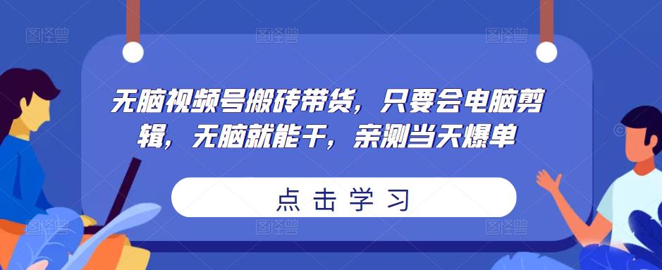 （3054期）无脑视频号搬砖带货，只要会电脑剪辑，无脑就能干，亲测当天爆单 短视频运营 第1张