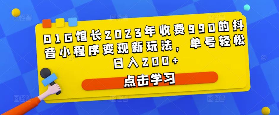 （3067期）D1G馆长·2023年收费990的抖音小程序变现新玩法，单号轻松日入200+ 短视频运营 第1张