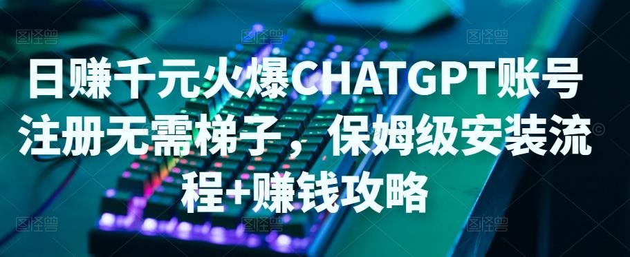 （3080期）日赚千元火爆ChatGPT账号注册无需ti子，保姆级安装流程+赚钱攻略 短视频运营 第1张