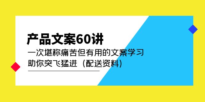 （3085期）产品文案60讲：一次堪称痛苦但有用的文案学习 助你突飞猛进（配送资料） 综合教程 第1张