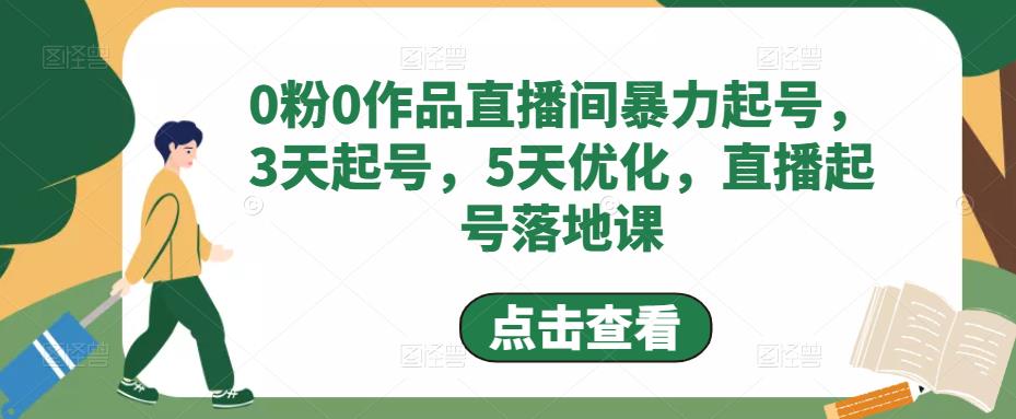 （3100期）0粉0作品直播间暴力起号，3天起号，5天优化，直播起号落地课 短视频运营 第1张