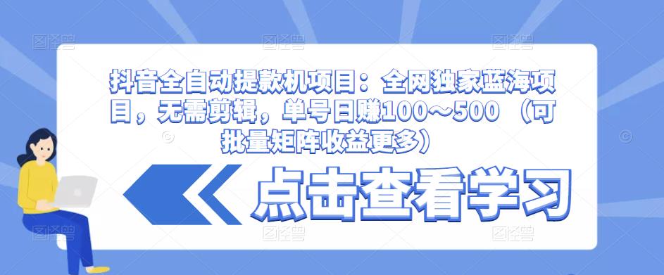 （3118期）抖音全自动提款机项目：全网独家蓝海项目，无需剪辑，单号日赚100～500 （可批量矩阵收益更多） 综合教程 第1张