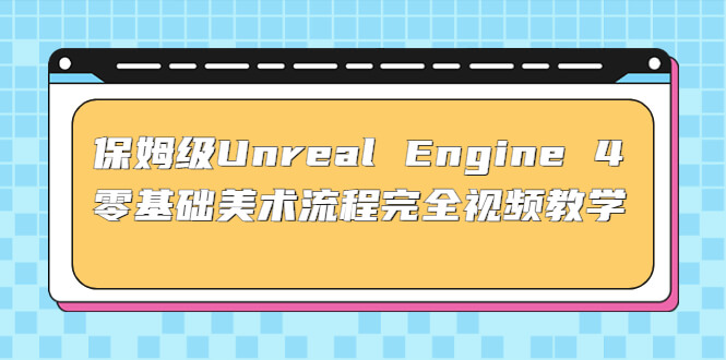 （3154期）保姆级Unreal Engine 4 零基础美术流程完全视频教学(37节课+配套文件) 综合教程 第1张