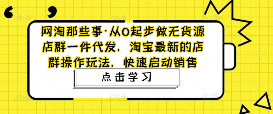 （3156期）网淘那些事·从0起步做无货源店群一件代发，淘宝最新的店群操作玩法，快速启动销售 电商运营 第1张