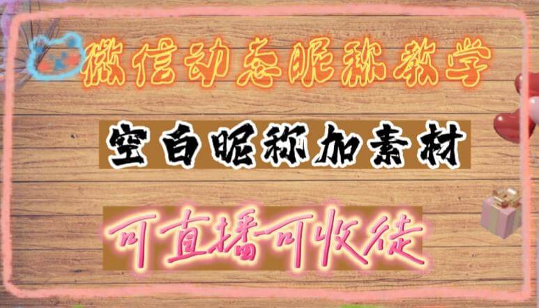 （3157期）微信动态昵称设置方法，可抖音直播引流，日赚上百【详细视频教程+素材】 综合教程 第1张