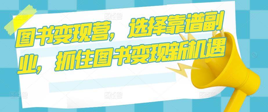 （3185期）图书变现营，选择靠谱副业，抓住图书变现新机遇 综合教程 第1张