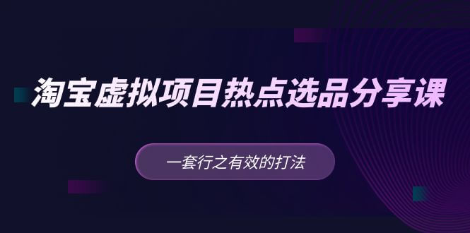 （3229期）黄岛主·淘宝虚拟项目热点选品分享课：一套行之有效的打法！ 电商运营 第1张