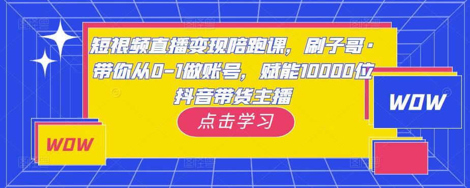 （3284期）短视频直播变现陪跑课，刷子哥·带你从0-1做账号，赋能10000位抖音带货主播 短视频运营 第1张
