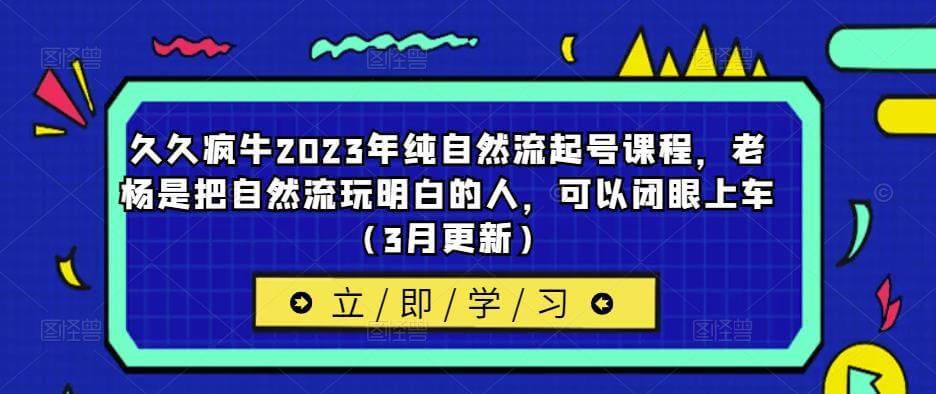 （3304期）久久疯牛2023年纯自然流起号课程，老杨是把自然流玩明白的人，可以闭眼上车（3月更新） 短视频运营 第1张
