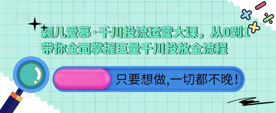 （3325期）颖儿爱慕·千川投流运营大课，从0到1带你全面掌握巨量千川投放全流程 电商运营 第1张