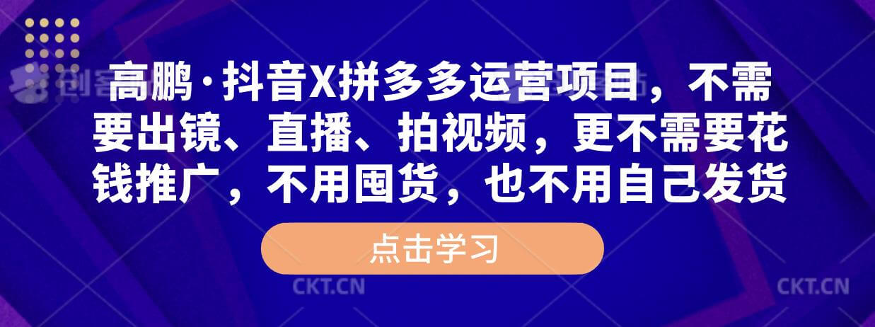 （3333期）高鹏圈·抖音+拼多多运营项目，不需要出镜、直播、拍视频，不需要花钱推广，不用囤货，不用自己发货 短视频运营 第1张